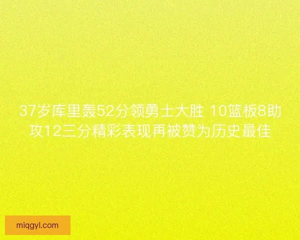 37岁库里轰52分领勇士大胜 10篮板8助攻12三分精彩表现再被赞为历史最佳