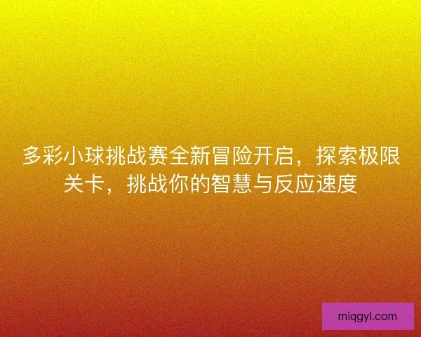 多彩小球挑战赛全新冒险开启，探索极限关卡，挑战你的智慧与反应速度