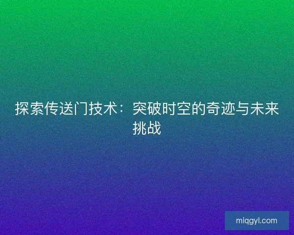探索传送门技术：突破时空的奇迹与未来挑战