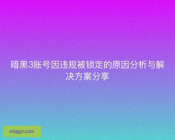 暗黑3账号因违规被锁定的原因分析与解决方案分享
