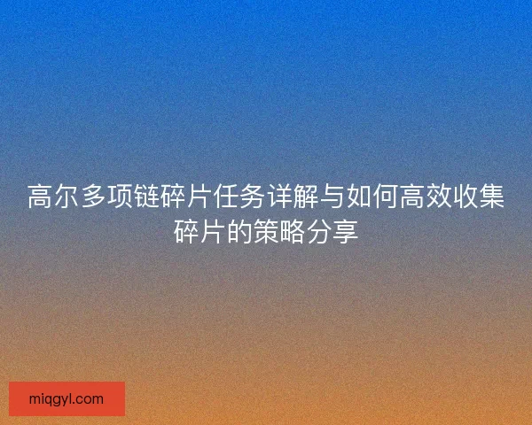 高尔多项链碎片任务详解与如何高效收集碎片的策略分享