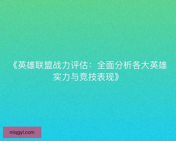《英雄联盟战力评估:全面分析各大英雄实力与竞技表现》 《英雄联盟战力评估:全面分析各大英雄实力与竞技表现》