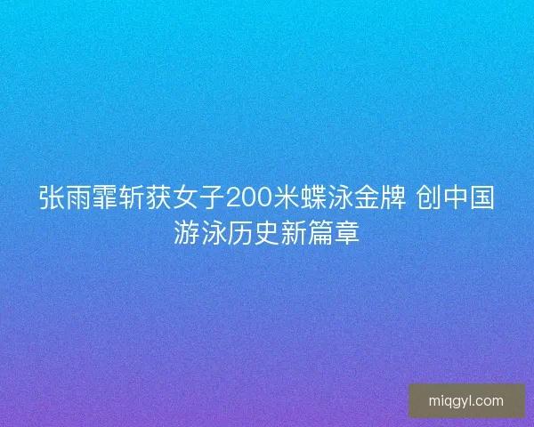 张雨霏斩获女子200米蝶泳金牌 创中国游泳历史新篇章