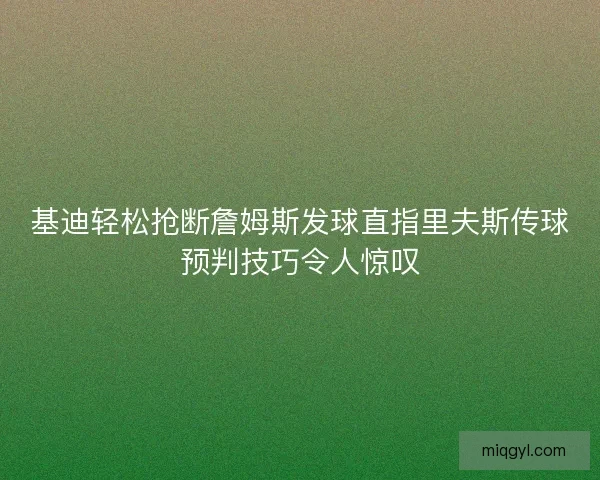 基迪轻松抢断詹姆斯发球直指里夫斯传球预判技巧令人惊叹 基迪轻松抢断詹姆斯发球直指里夫斯传球预判技巧令人惊叹