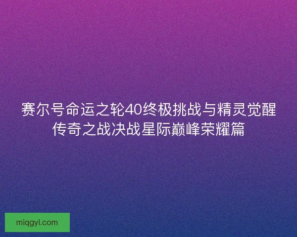 赛尔号命运之轮40终极挑战与精灵觉醒传奇之战决战星际巅峰荣耀篇