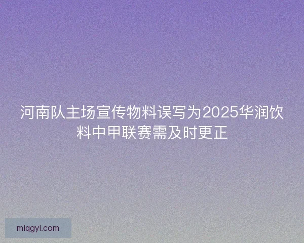 河南队主场宣传物料误写为2025华润饮料中甲联赛需及时更正 河南队主场宣传物料误写为2025华润饮料中甲联赛需及时更正