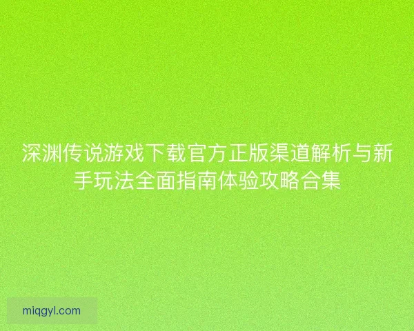 深渊传说游戏下载官方正版渠道解析与新手玩法全面指南体验攻略合集 深渊传说游戏下载官方正版渠道解析与新手玩法全面指南体验攻略合集