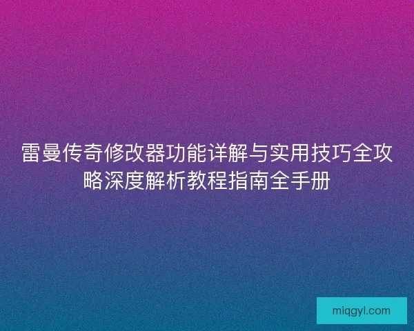 雷曼传奇修改器功能详解与实用技巧全攻略深度解析教程指南全手册