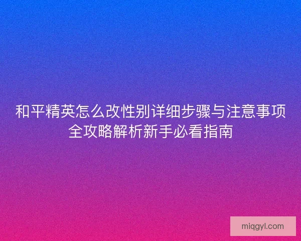 和平精英怎么改性别详细步骤与注意事项全攻略解析新手必看指南
