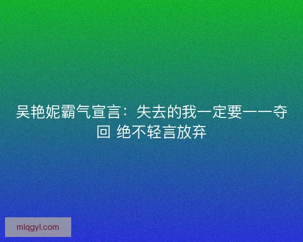 吴艳妮霸气宣言：失去的我一定要一一夺回 绝不轻言放弃