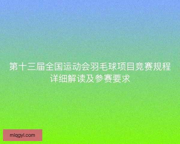 第十三届全国运动会羽毛球项目竞赛规程详细解读及参赛要求