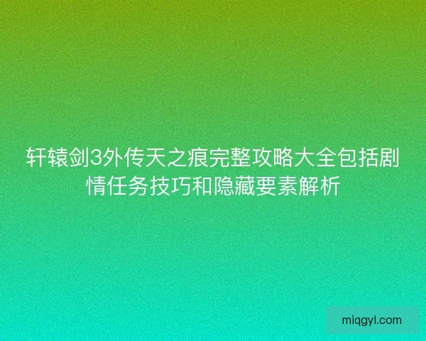 轩辕剑3外传天之痕完整攻略大全包括剧情任务技巧和隐藏要素解析