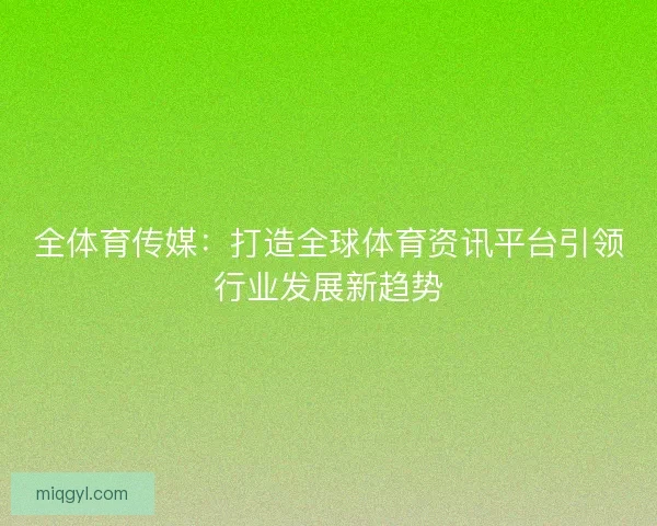 全体育传媒：打造全球体育资讯平台引领行业发展新趋势