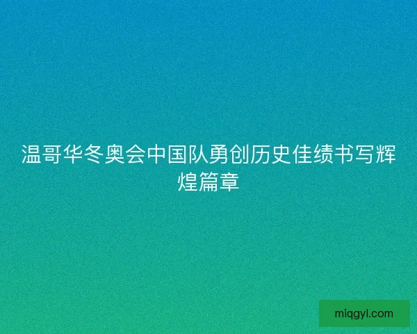 温哥华冬奥会中国队勇创历史佳绩书写辉煌篇章