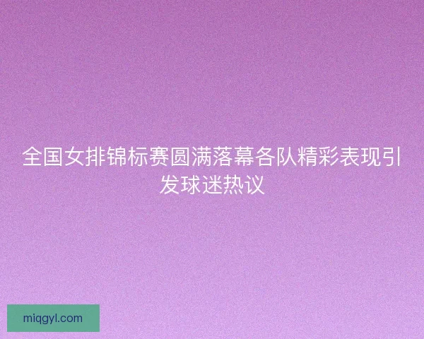 全国女排锦标赛圆满落幕各队精彩表现引发球迷热议