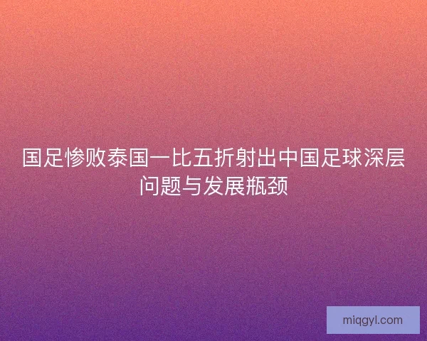 国足惨败泰国一比五折射出中国足球深层问题与发展瓶颈 国足惨败泰国一比五折射出中国足球深层问题与发展瓶颈